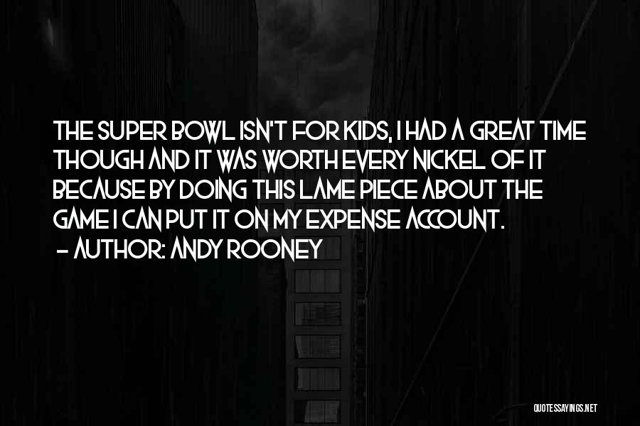 Andy Rooney Quotes: The Super Bowl Isn't For Kids, I Had A Great Time Though And It Was Worth Every Nickel Of It