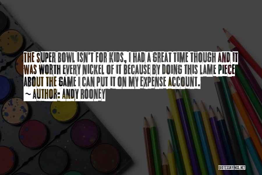 Andy Rooney Quotes: The Super Bowl Isn't For Kids, I Had A Great Time Though And It Was Worth Every Nickel Of It