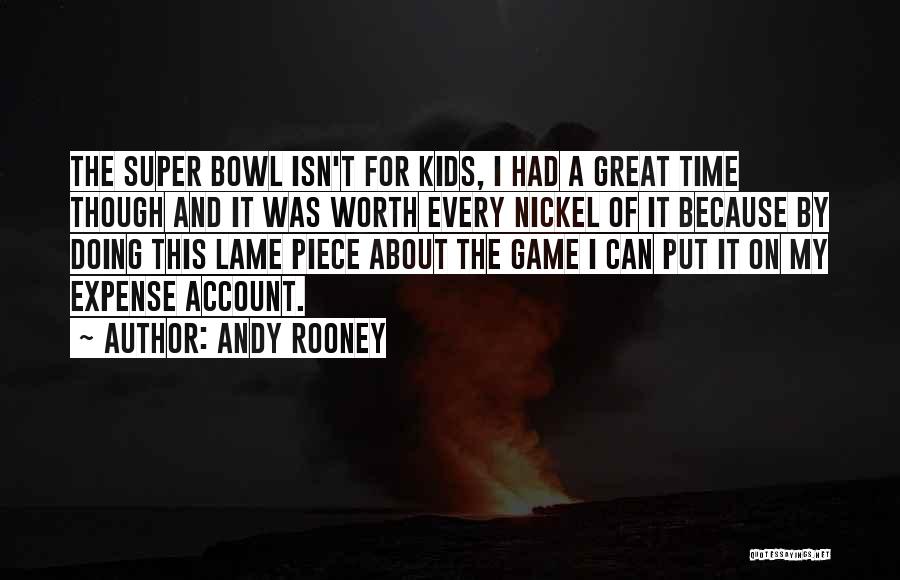Andy Rooney Quotes: The Super Bowl Isn't For Kids, I Had A Great Time Though And It Was Worth Every Nickel Of It