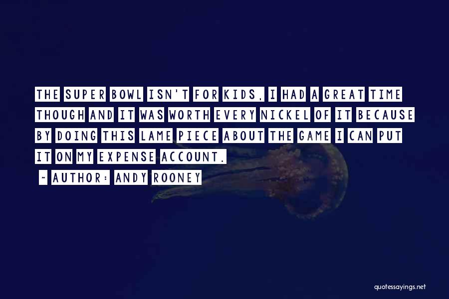 Andy Rooney Quotes: The Super Bowl Isn't For Kids, I Had A Great Time Though And It Was Worth Every Nickel Of It