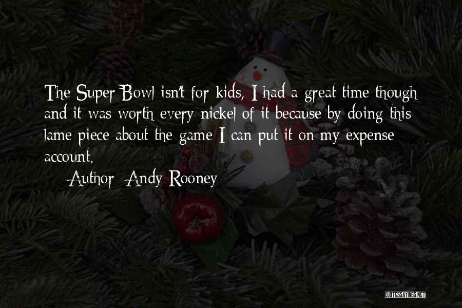 Andy Rooney Quotes: The Super Bowl Isn't For Kids, I Had A Great Time Though And It Was Worth Every Nickel Of It