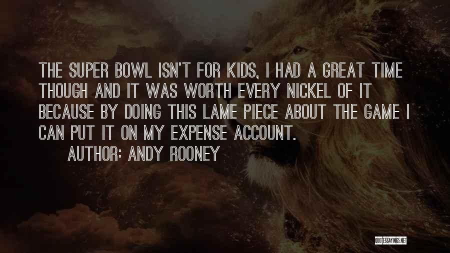 Andy Rooney Quotes: The Super Bowl Isn't For Kids, I Had A Great Time Though And It Was Worth Every Nickel Of It