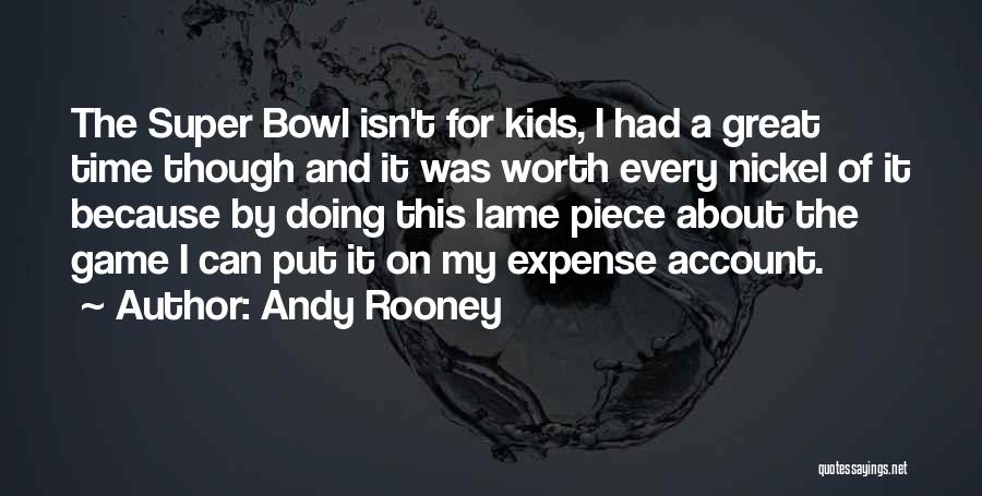 Andy Rooney Quotes: The Super Bowl Isn't For Kids, I Had A Great Time Though And It Was Worth Every Nickel Of It