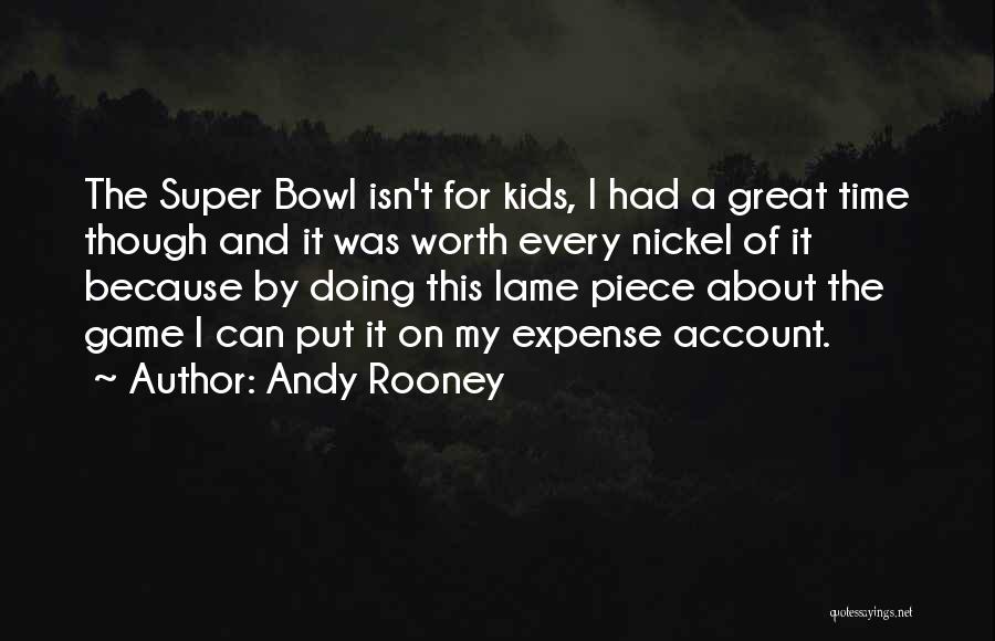 Andy Rooney Quotes: The Super Bowl Isn't For Kids, I Had A Great Time Though And It Was Worth Every Nickel Of It