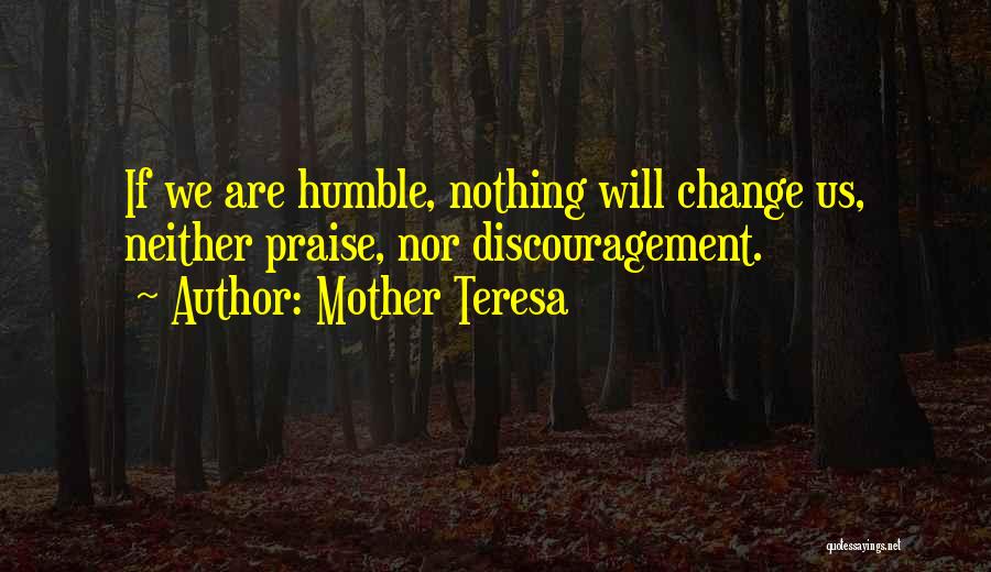 Mother Teresa Quotes: If We Are Humble, Nothing Will Change Us, Neither Praise, Nor Discouragement.