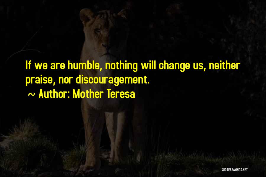 Mother Teresa Quotes: If We Are Humble, Nothing Will Change Us, Neither Praise, Nor Discouragement.