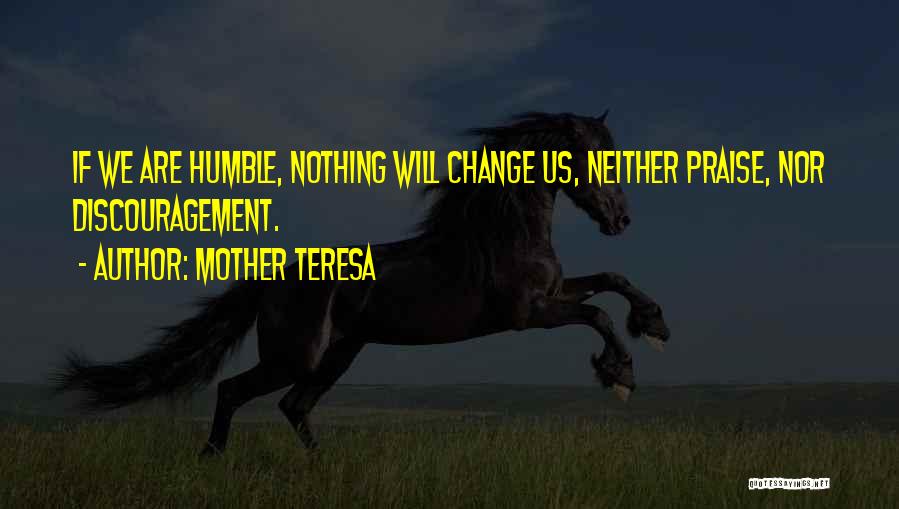 Mother Teresa Quotes: If We Are Humble, Nothing Will Change Us, Neither Praise, Nor Discouragement.
