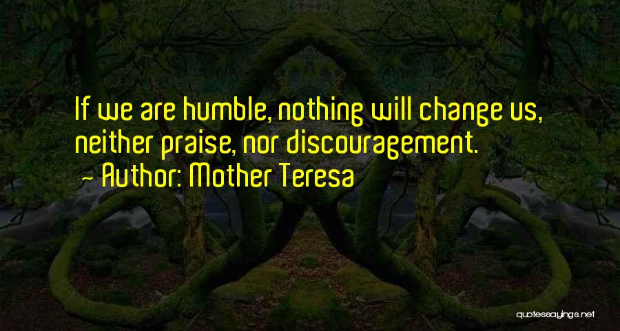 Mother Teresa Quotes: If We Are Humble, Nothing Will Change Us, Neither Praise, Nor Discouragement.