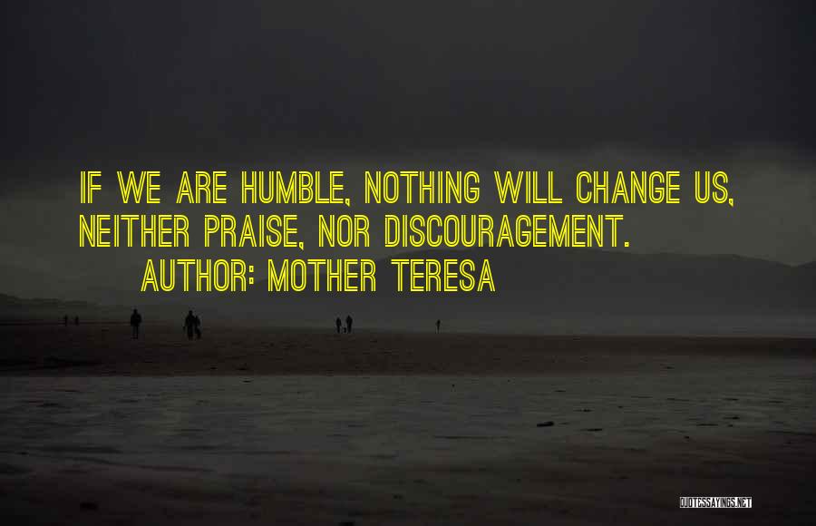 Mother Teresa Quotes: If We Are Humble, Nothing Will Change Us, Neither Praise, Nor Discouragement.