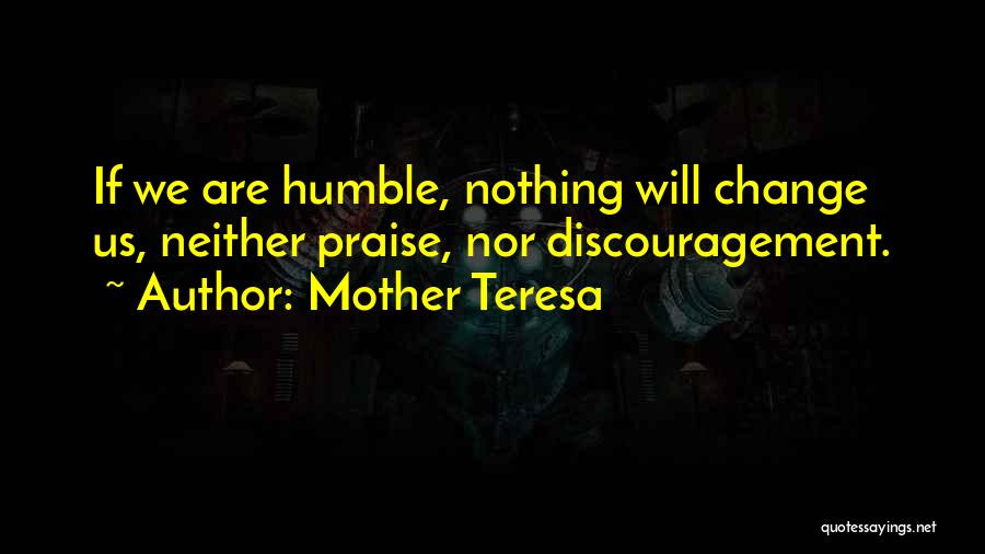 Mother Teresa Quotes: If We Are Humble, Nothing Will Change Us, Neither Praise, Nor Discouragement.