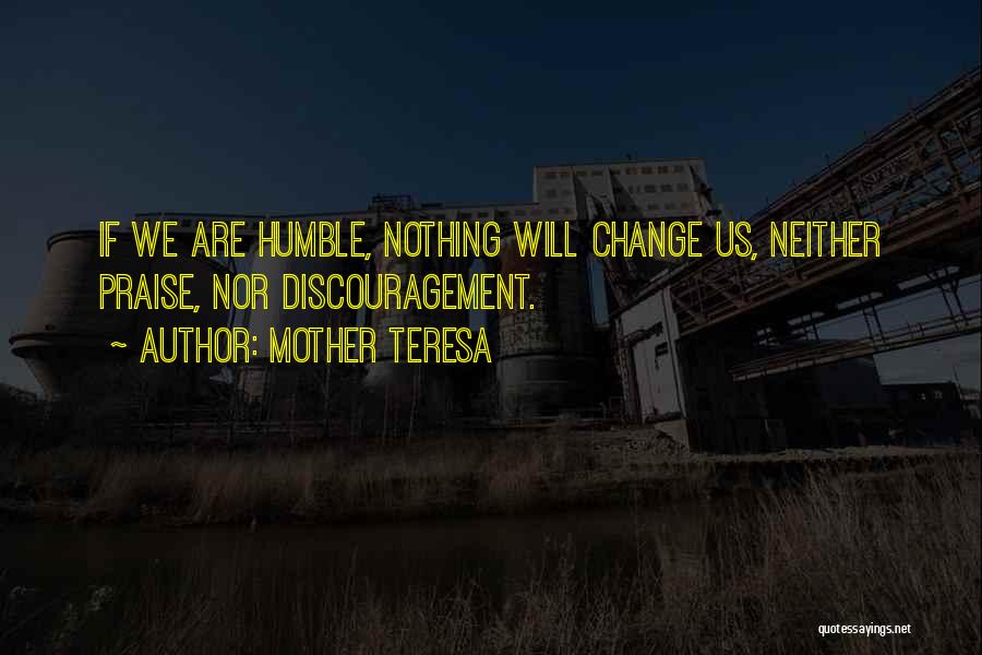 Mother Teresa Quotes: If We Are Humble, Nothing Will Change Us, Neither Praise, Nor Discouragement.