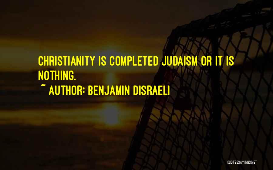 Benjamin Disraeli Quotes: Christianity Is Completed Judaism Or It Is Nothing.