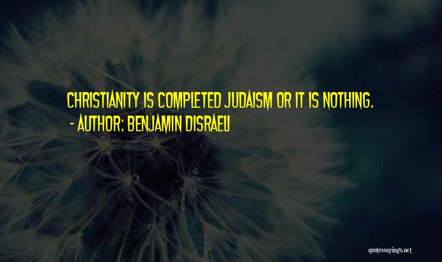 Benjamin Disraeli Quotes: Christianity Is Completed Judaism Or It Is Nothing.