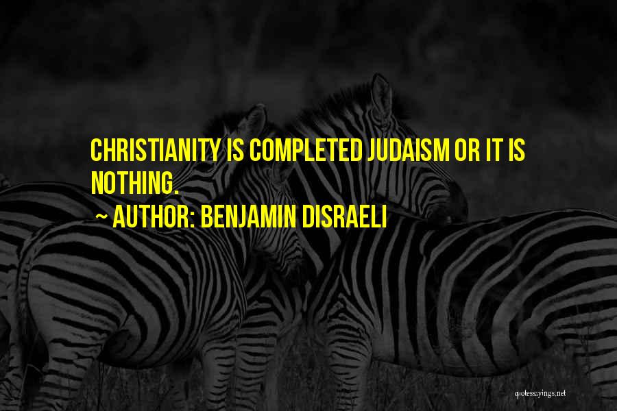 Benjamin Disraeli Quotes: Christianity Is Completed Judaism Or It Is Nothing.