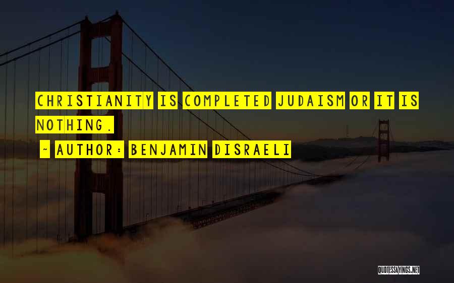 Benjamin Disraeli Quotes: Christianity Is Completed Judaism Or It Is Nothing.