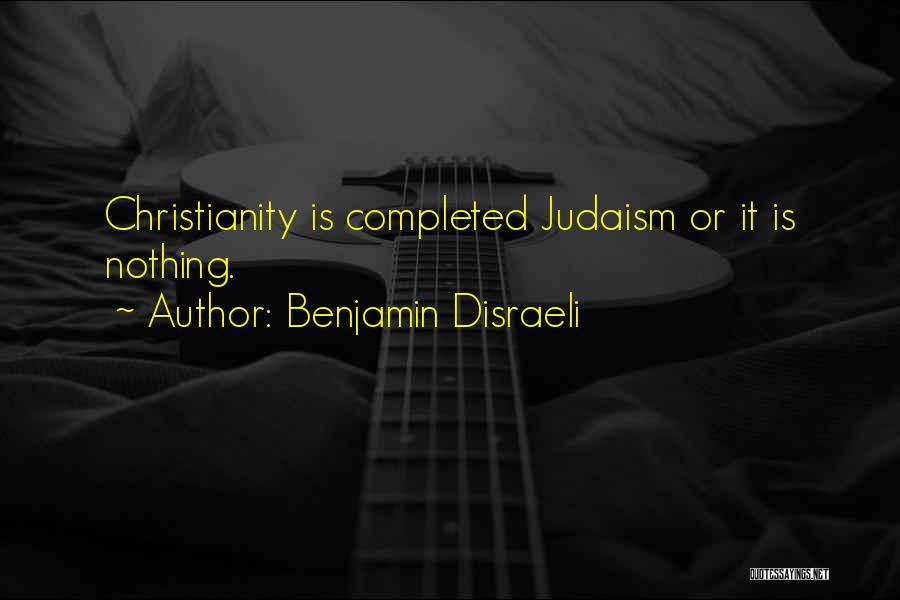 Benjamin Disraeli Quotes: Christianity Is Completed Judaism Or It Is Nothing.