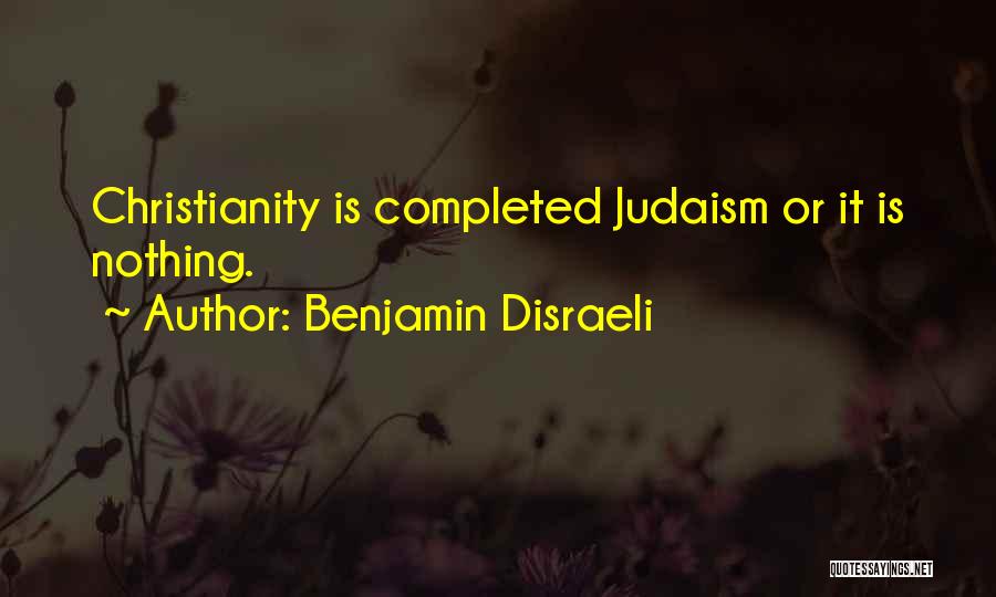 Benjamin Disraeli Quotes: Christianity Is Completed Judaism Or It Is Nothing.