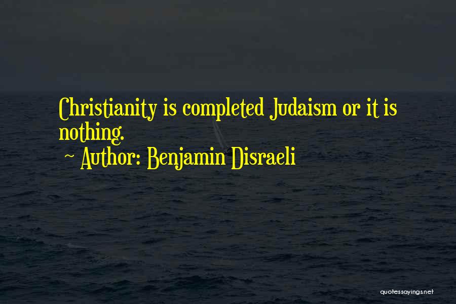Benjamin Disraeli Quotes: Christianity Is Completed Judaism Or It Is Nothing.