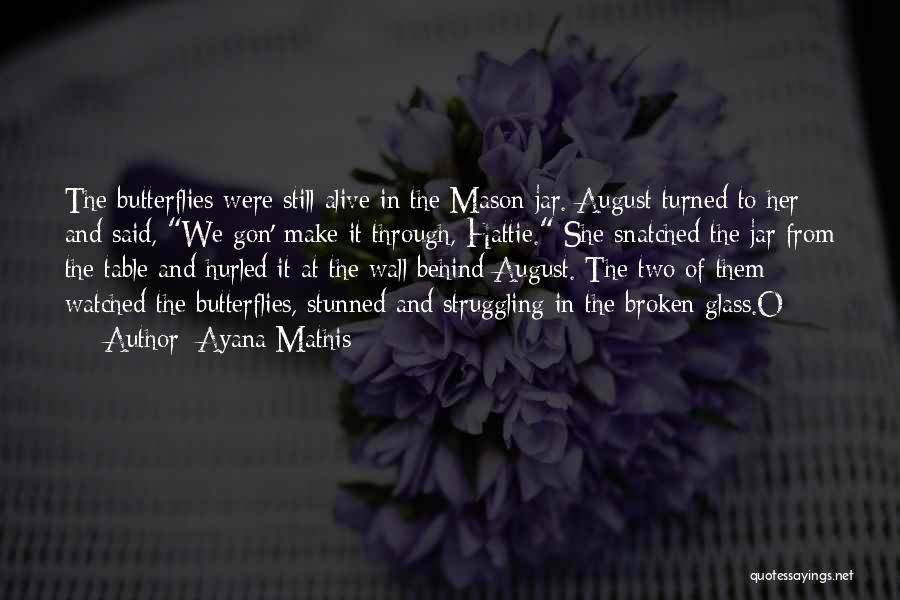 Ayana Mathis Quotes: The Butterflies Were Still Alive In The Mason Jar. August Turned To Her And Said, We Gon' Make It Through,