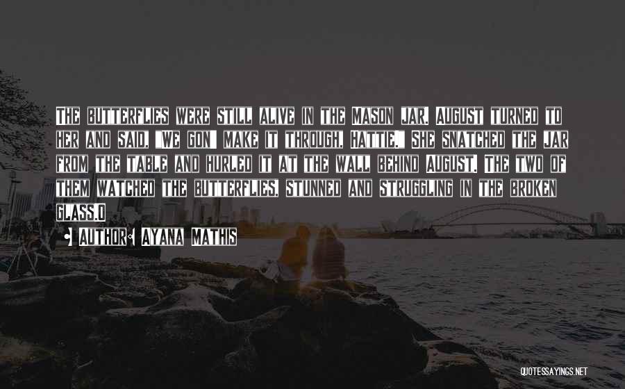 Ayana Mathis Quotes: The Butterflies Were Still Alive In The Mason Jar. August Turned To Her And Said, We Gon' Make It Through,