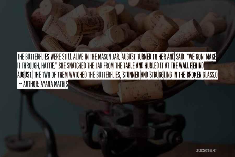 Ayana Mathis Quotes: The Butterflies Were Still Alive In The Mason Jar. August Turned To Her And Said, We Gon' Make It Through,