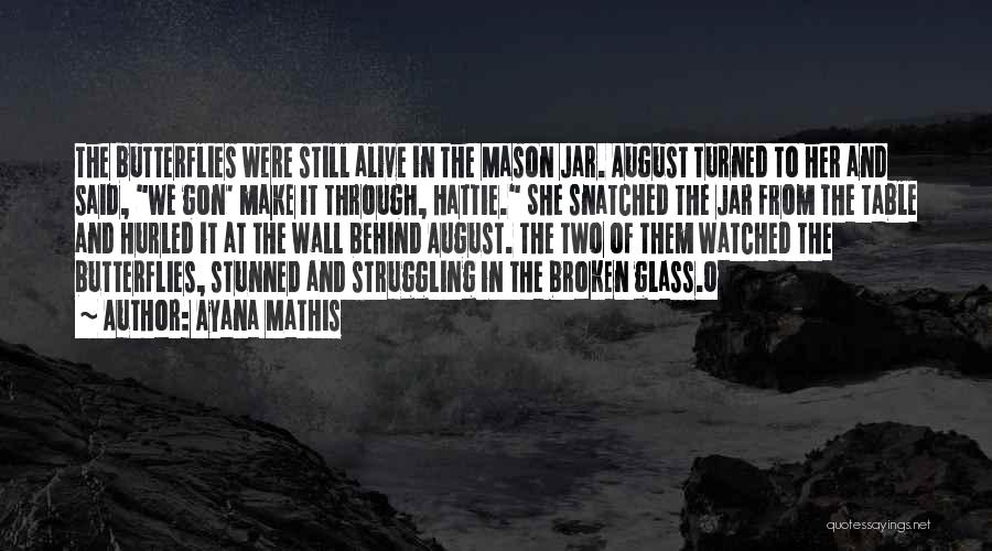 Ayana Mathis Quotes: The Butterflies Were Still Alive In The Mason Jar. August Turned To Her And Said, We Gon' Make It Through,