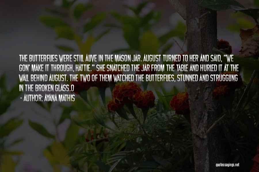 Ayana Mathis Quotes: The Butterflies Were Still Alive In The Mason Jar. August Turned To Her And Said, We Gon' Make It Through,