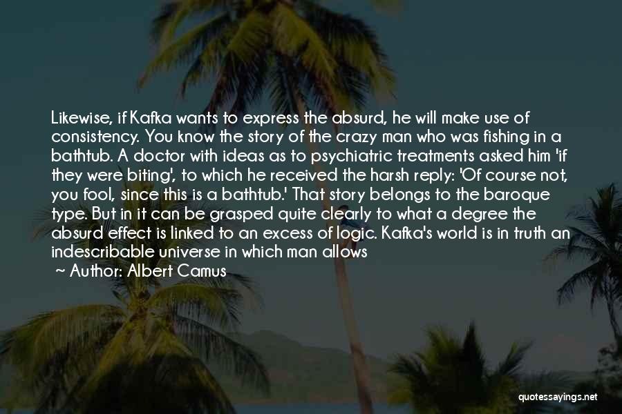 Albert Camus Quotes: Likewise, If Kafka Wants To Express The Absurd, He Will Make Use Of Consistency. You Know The Story Of The