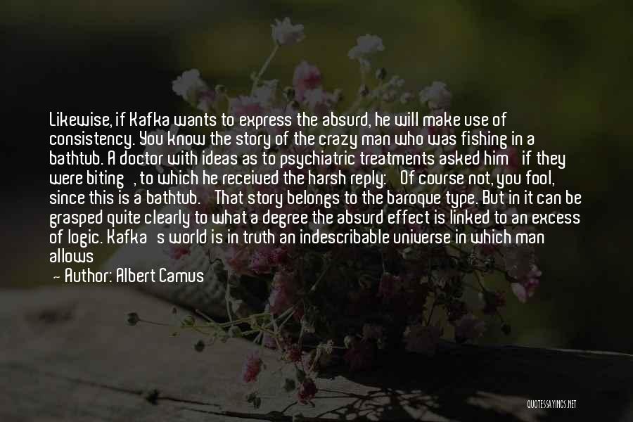 Albert Camus Quotes: Likewise, If Kafka Wants To Express The Absurd, He Will Make Use Of Consistency. You Know The Story Of The