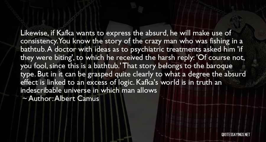 Albert Camus Quotes: Likewise, If Kafka Wants To Express The Absurd, He Will Make Use Of Consistency. You Know The Story Of The