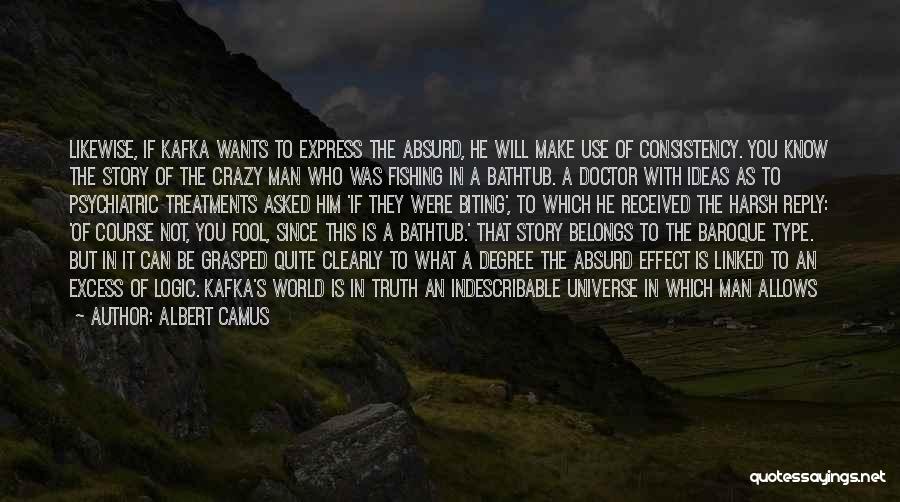 Albert Camus Quotes: Likewise, If Kafka Wants To Express The Absurd, He Will Make Use Of Consistency. You Know The Story Of The