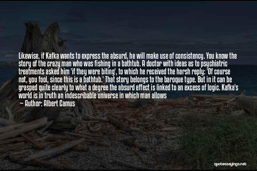 Albert Camus Quotes: Likewise, If Kafka Wants To Express The Absurd, He Will Make Use Of Consistency. You Know The Story Of The