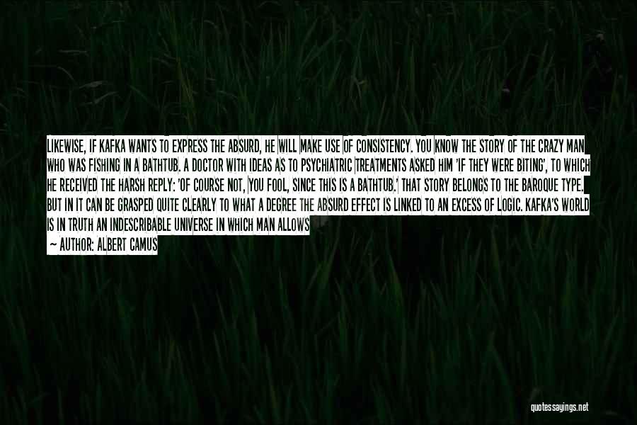 Albert Camus Quotes: Likewise, If Kafka Wants To Express The Absurd, He Will Make Use Of Consistency. You Know The Story Of The