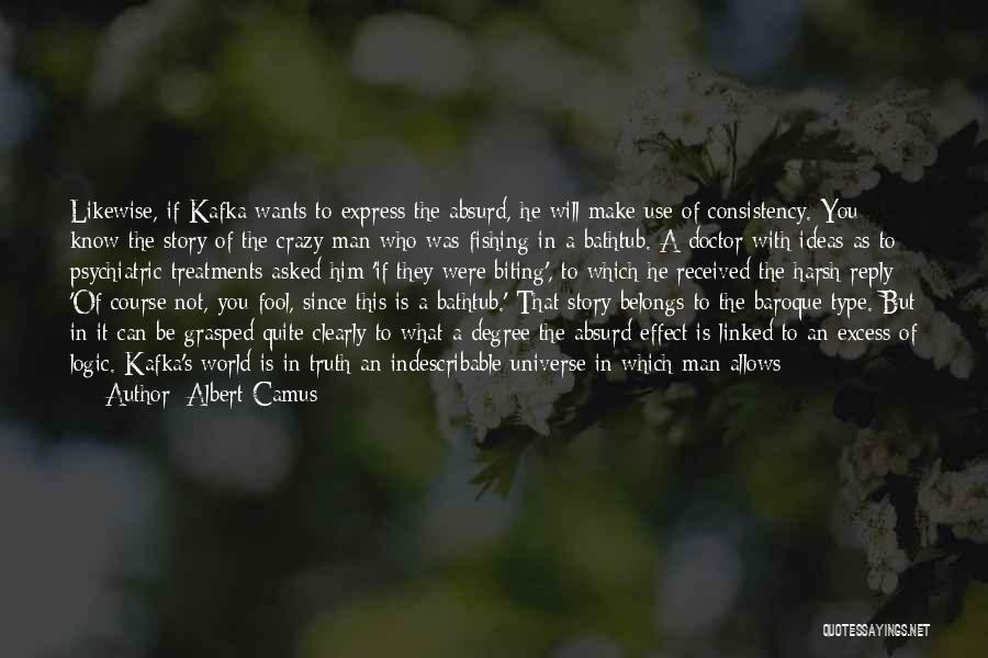 Albert Camus Quotes: Likewise, If Kafka Wants To Express The Absurd, He Will Make Use Of Consistency. You Know The Story Of The