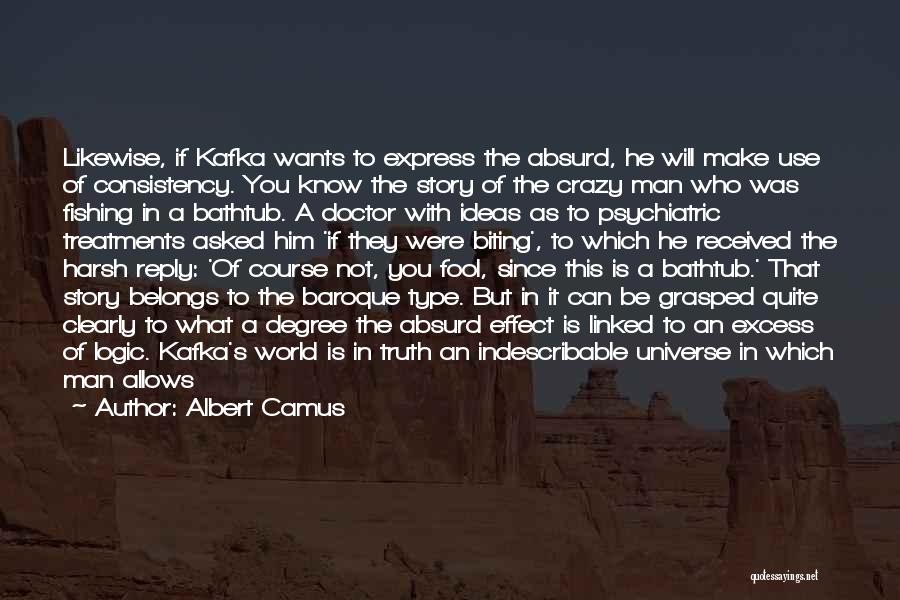 Albert Camus Quotes: Likewise, If Kafka Wants To Express The Absurd, He Will Make Use Of Consistency. You Know The Story Of The