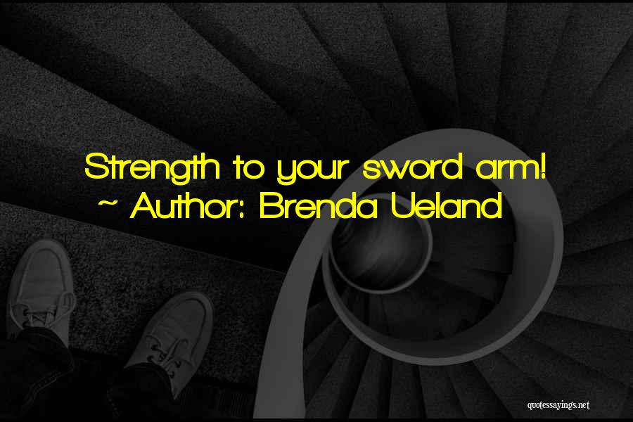 Brenda Ueland Quotes: Strength To Your Sword Arm!