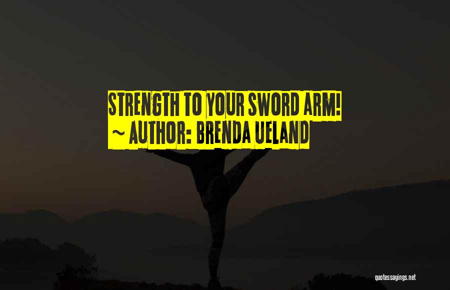 Brenda Ueland Quotes: Strength To Your Sword Arm!