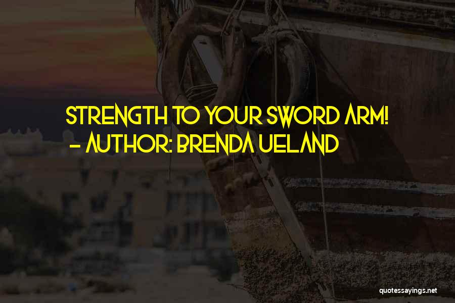 Brenda Ueland Quotes: Strength To Your Sword Arm!