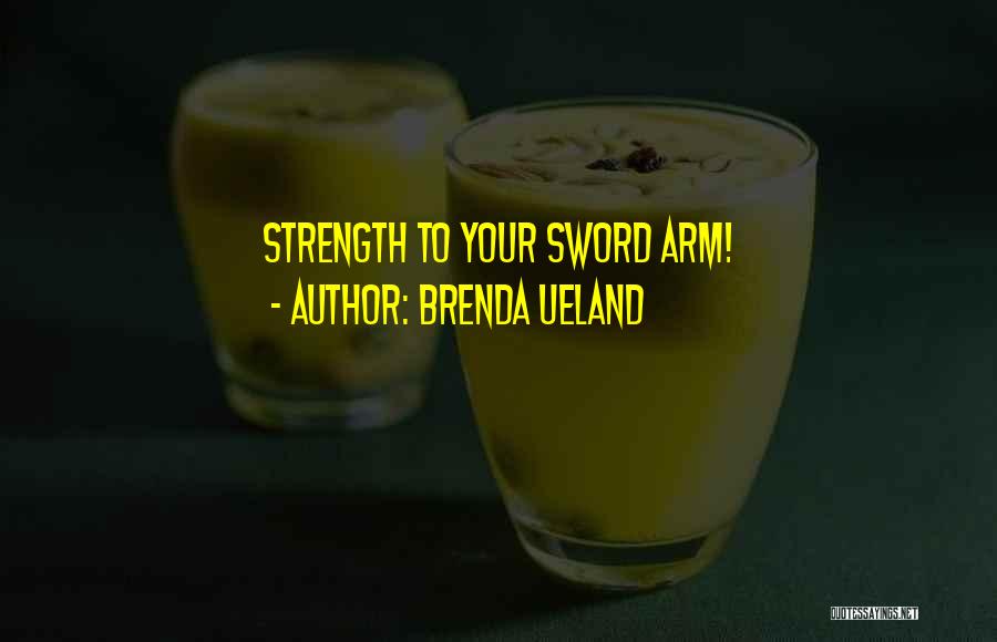 Brenda Ueland Quotes: Strength To Your Sword Arm!