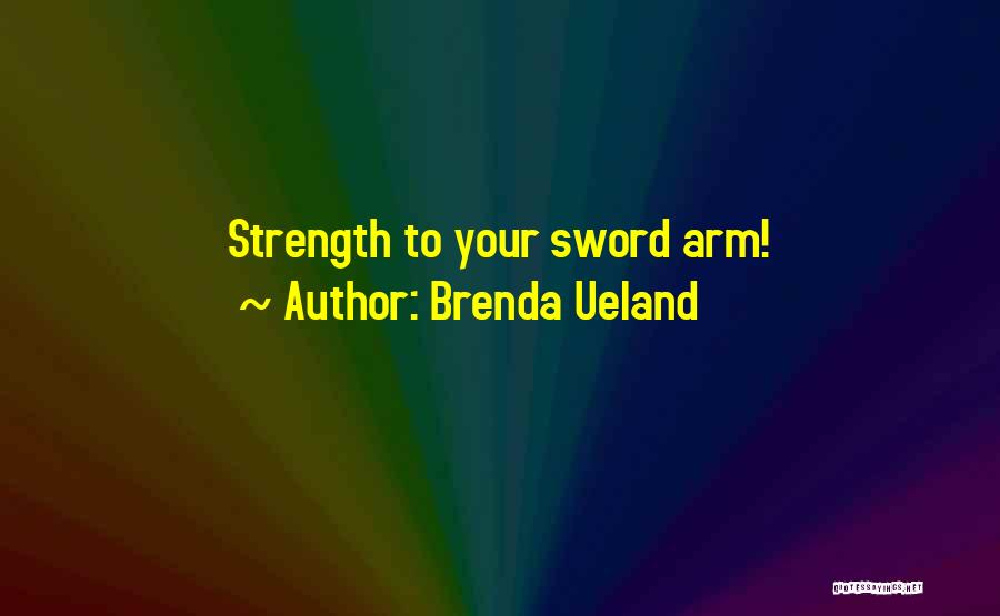 Brenda Ueland Quotes: Strength To Your Sword Arm!