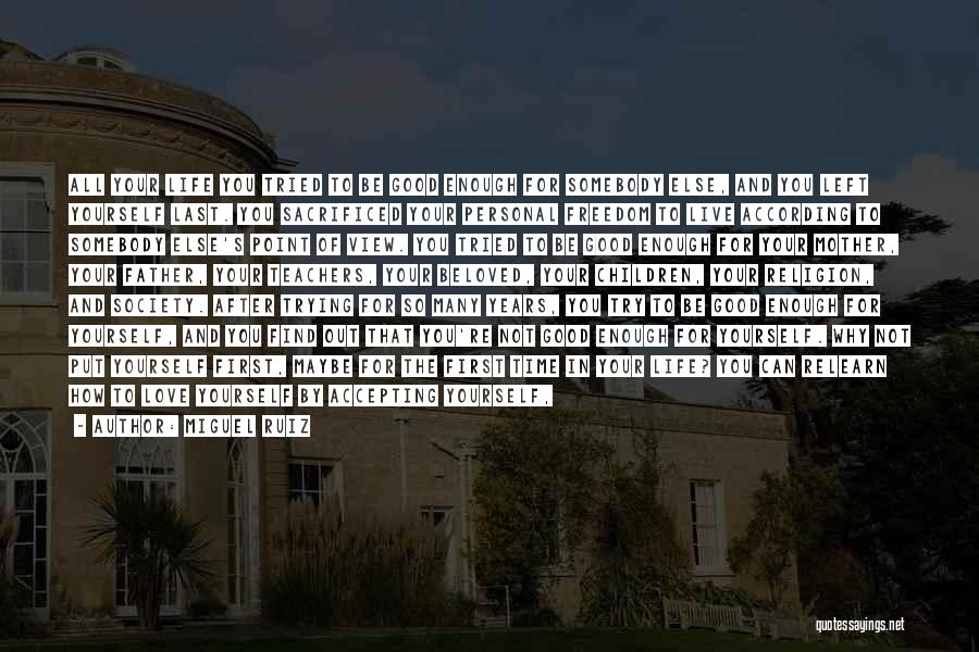 Miguel Ruiz Quotes: All Your Life You Tried To Be Good Enough For Somebody Else, And You Left Yourself Last. You Sacrificed Your