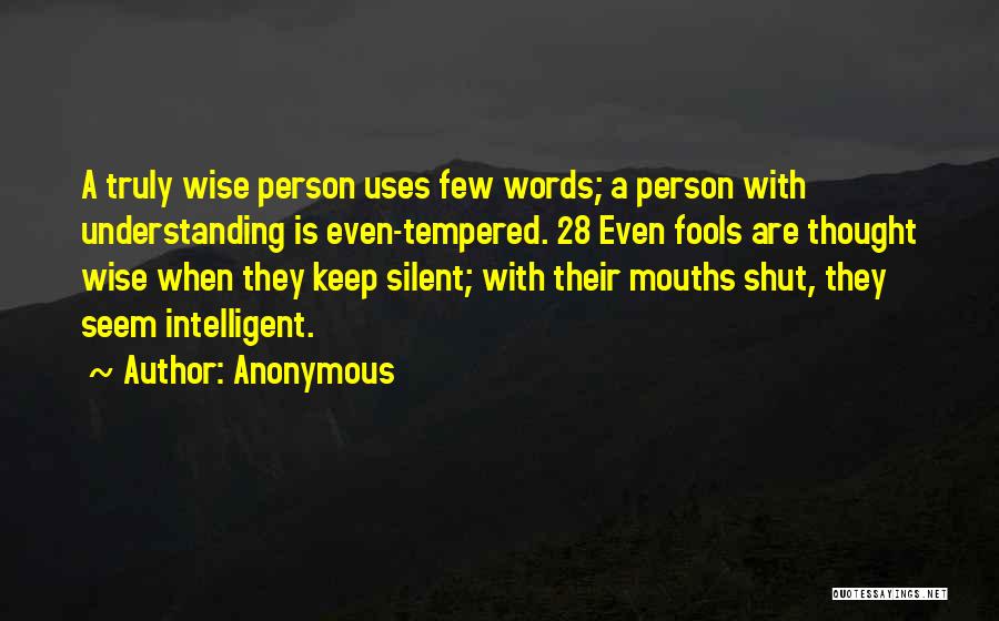 Anonymous Quotes: A Truly Wise Person Uses Few Words; A Person With Understanding Is Even-tempered. 28 Even Fools Are Thought Wise When