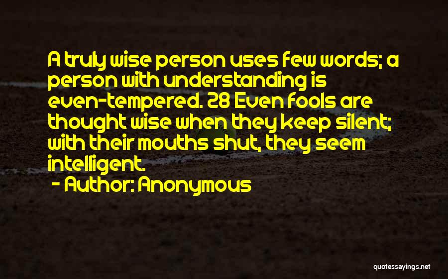 Anonymous Quotes: A Truly Wise Person Uses Few Words; A Person With Understanding Is Even-tempered. 28 Even Fools Are Thought Wise When