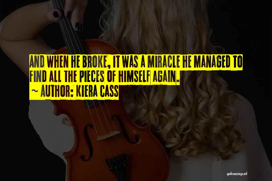 Kiera Cass Quotes: And When He Broke, It Was A Miracle He Managed To Find All The Pieces Of Himself Again.