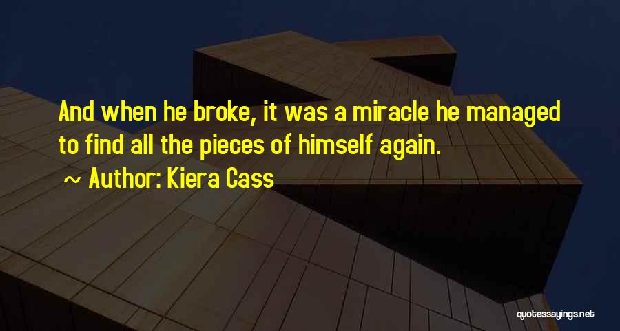 Kiera Cass Quotes: And When He Broke, It Was A Miracle He Managed To Find All The Pieces Of Himself Again.