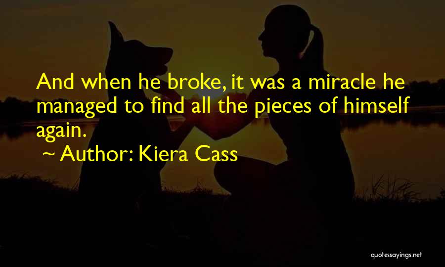 Kiera Cass Quotes: And When He Broke, It Was A Miracle He Managed To Find All The Pieces Of Himself Again.