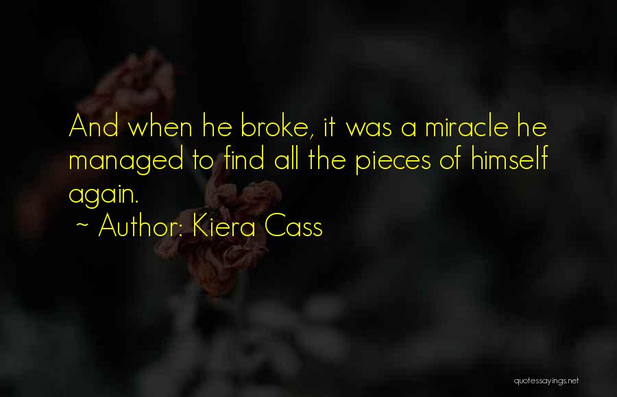 Kiera Cass Quotes: And When He Broke, It Was A Miracle He Managed To Find All The Pieces Of Himself Again.