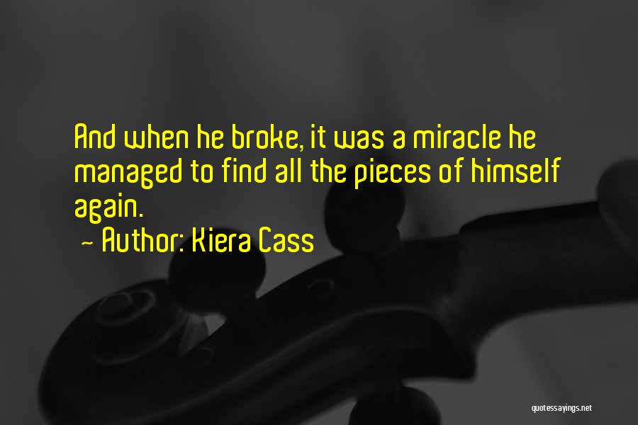Kiera Cass Quotes: And When He Broke, It Was A Miracle He Managed To Find All The Pieces Of Himself Again.