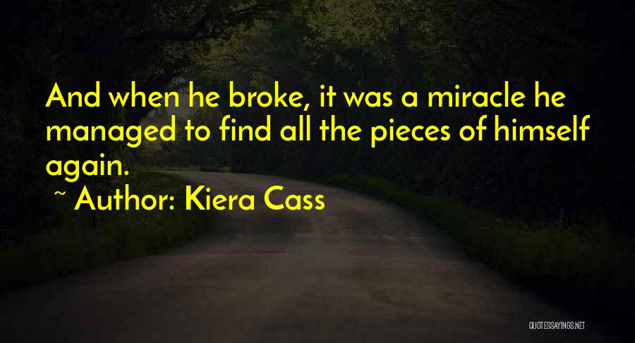 Kiera Cass Quotes: And When He Broke, It Was A Miracle He Managed To Find All The Pieces Of Himself Again.