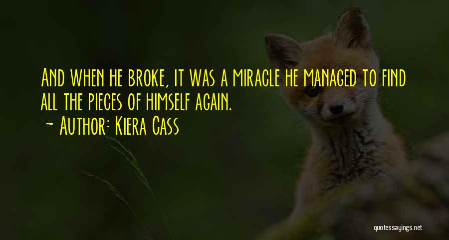 Kiera Cass Quotes: And When He Broke, It Was A Miracle He Managed To Find All The Pieces Of Himself Again.